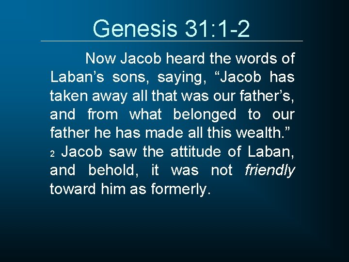 Genesis 31: 1 -2 Now Jacob heard the words of Laban’s sons, saying, “Jacob