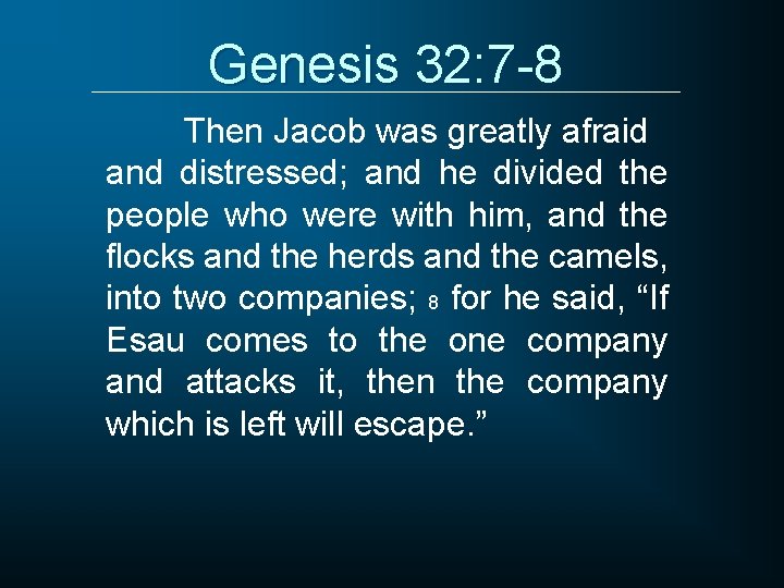 Genesis 32: 7 -8 Then Jacob was greatly afraid and distressed; and he divided