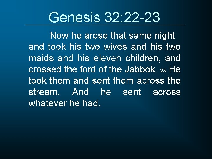 Genesis 32: 22 -23 Now he arose that same night and took his two