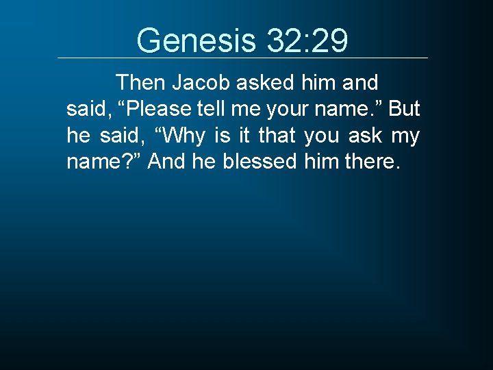 Genesis 32: 29 Then Jacob asked him and said, “Please tell me your name.