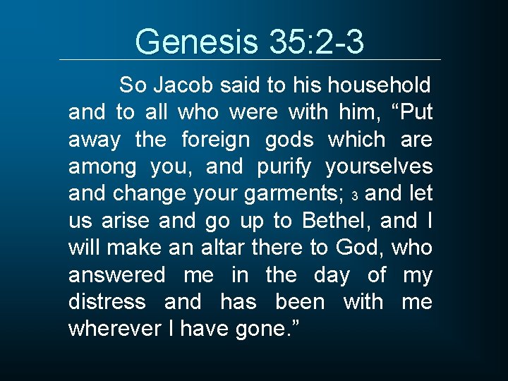 Genesis 35: 2 -3 So Jacob said to his household and to all who