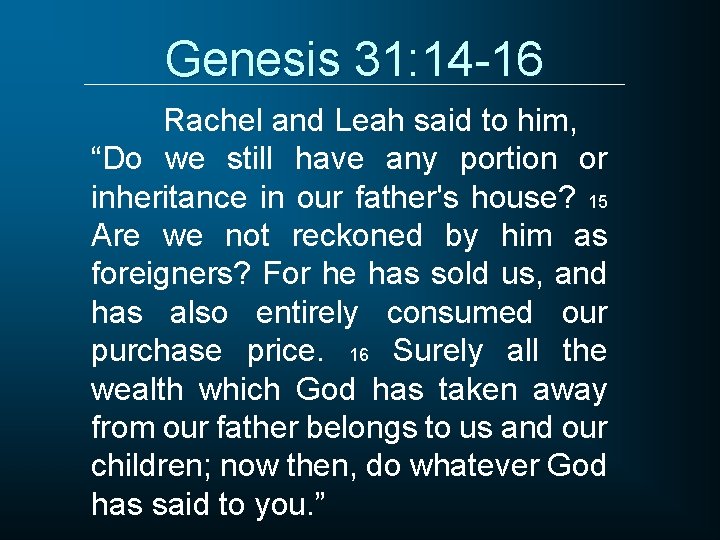 Genesis 31: 14 -16 Rachel and Leah said to him, “Do we still have