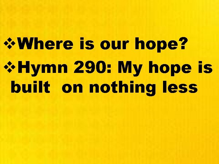 v. Where is our hope? v. Hymn 290: My hope is built on nothing