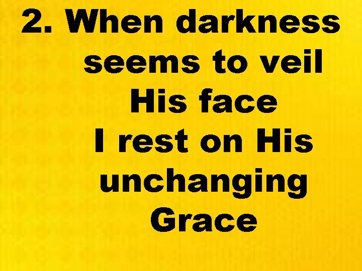 2. When darkness seems to veil His face I rest on His unchanging Grace