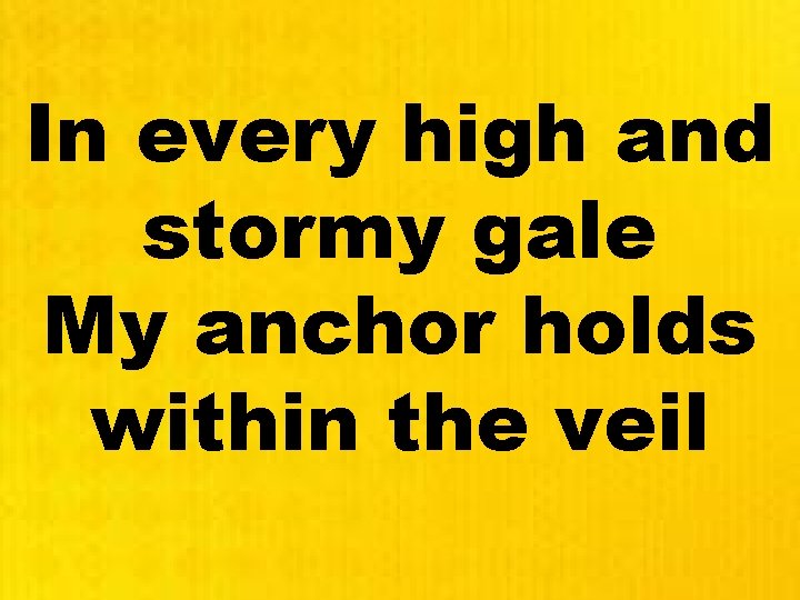 In every high and stormy gale My anchor holds within the veil 