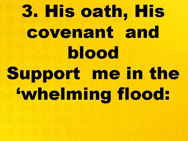 3. His oath, His covenant and blood Support me in the ‘whelming flood: 