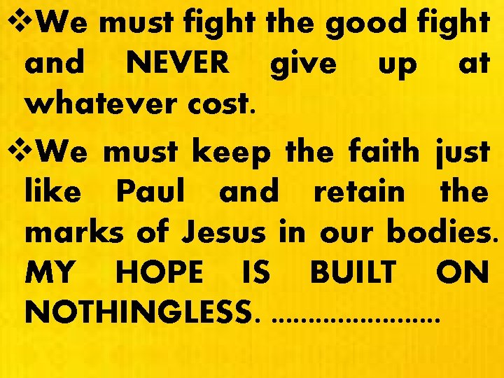 v. We must fight the good fight and NEVER give up at whatever cost.