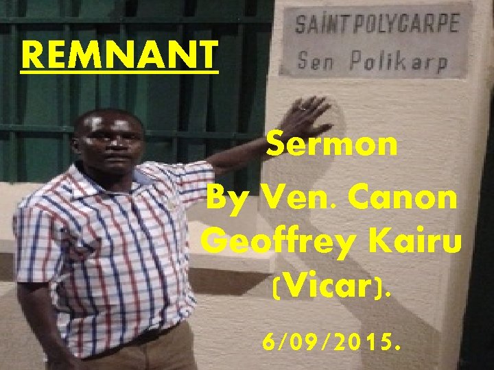 REMNANT Sermon By Ven. Canon Geoffrey Kairu (Vicar). 6/09/2015. 