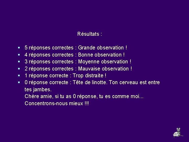 Résultats : § § § 5 réponses correctes : Grande observation ! 4 réponses