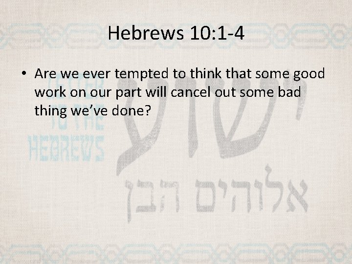 Hebrews 10: 1 -4 • Are we ever tempted to think that some good