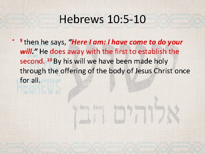 Hebrews 10: 5 -10 • 9 then he says, “Here I am: I have