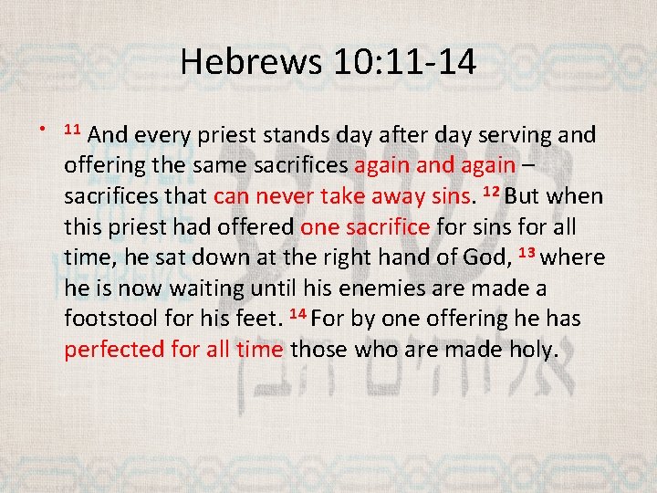 Hebrews 10: 11 -14 • And every priest stands day after day serving and