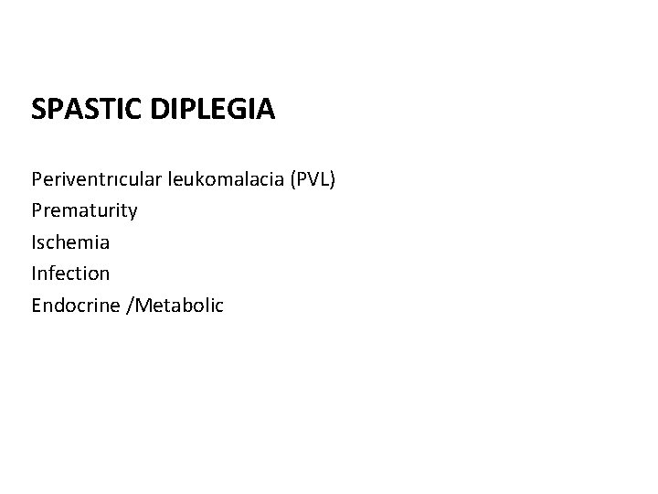 SPASTIC DIPLEGIA Periventrıcular leukomalacia (PVL) Prematurity Ischemia Infection Endocrine /Metabolic 