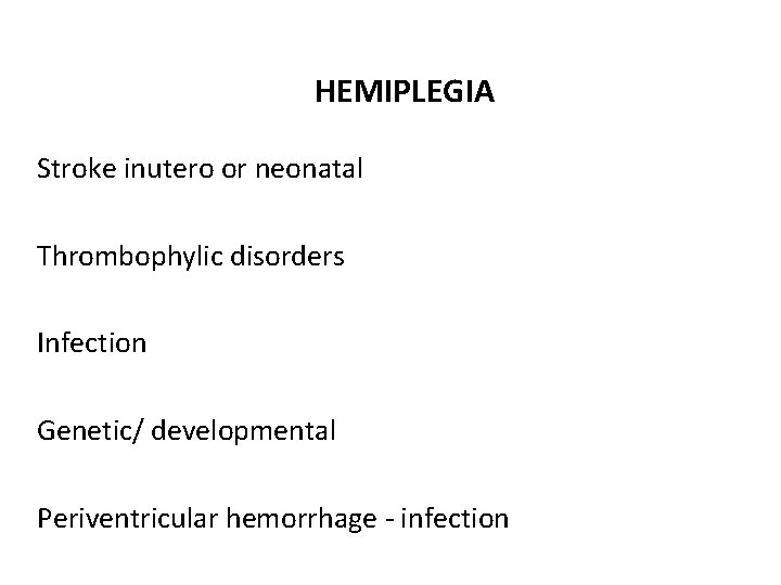 HEMIPLEGIA Stroke inutero or neonatal Thrombophylic disorders Infection Genetic/ developmental Periventricular hemorrhage - infection