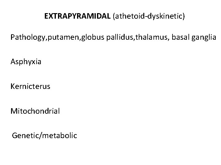 EXTRAPYRAMIDAL (athetoid-dyskinetic) Pathology, putamen, globus pallidus, thalamus, basal ganglia Asphyxia Kernicterus Mitochondrial Genetic/metabolic 