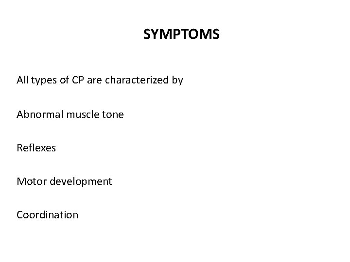 SYMPTOMS All types of CP are characterized by Abnormal muscle tone Reflexes Motor development
