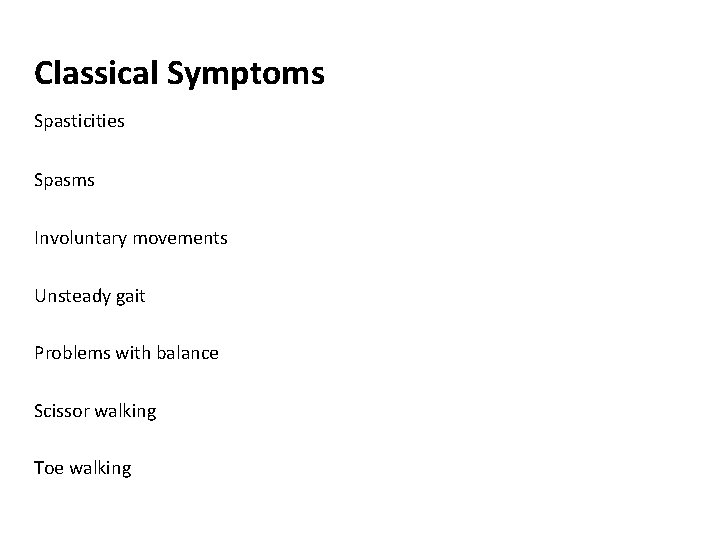 Classical Symptoms Spasticities Spasms Involuntary movements Unsteady gait Problems with balance Scissor walking Toe