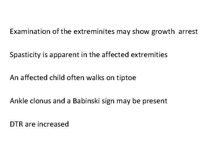 Examination of the extreminites may show growth arrest Spasticity is apparent in the affected