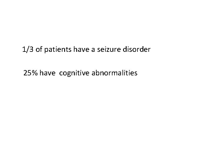 1/3 of patients have a seizure disorder 25% have cognitive abnormalities 