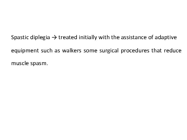Spastic diplegia → treated initially with the assistance of adaptive equipment such as walkers