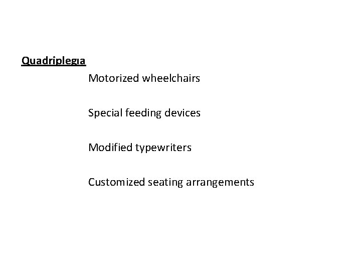 Quadriplegıa Motorized wheelchairs Special feeding devices Modified typewriters Customized seating arrangements 