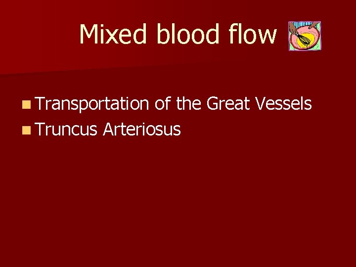 Mixed blood flow n Transportation of the Great Vessels n Truncus Arteriosus 