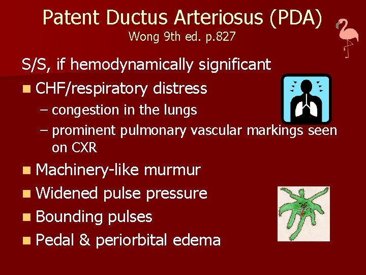 Patent Ductus Arteriosus (PDA) Wong 9 th ed. p. 827 S/S, if hemodynamically significant
