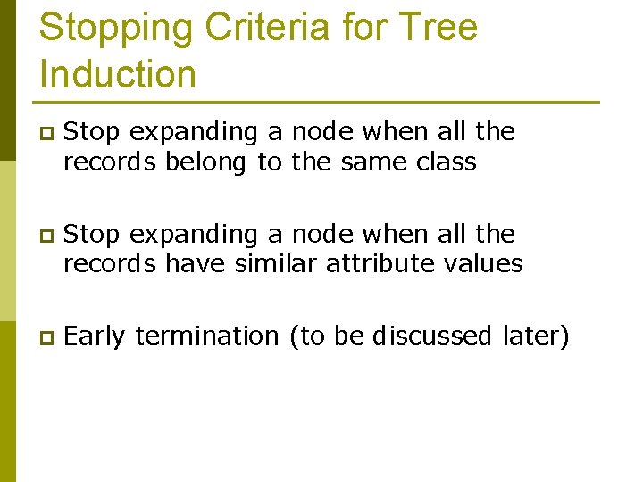 Stopping Criteria for Tree Induction p Stop expanding a node when all the records