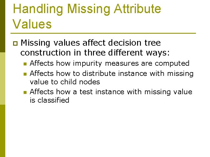 Handling Missing Attribute Values p Missing values affect decision tree construction in three different