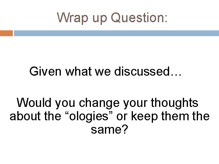 Wrap up Question: Given what we discussed… Would you change your thoughts about the
