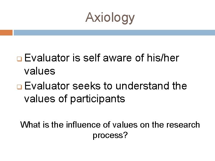 Axiology Evaluator is self aware of his/her values q Evaluator seeks to understand the