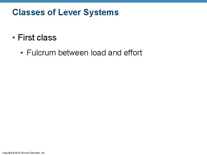 Classes of Lever Systems • First class • Fulcrum between load and effort Copyright