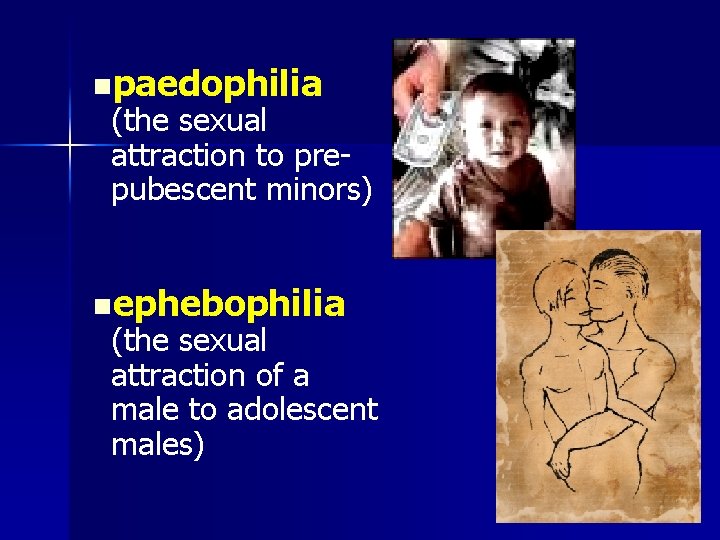 npaedophilia (the sexual attraction to prepubescent minors) nephebophilia (the sexual attraction of a male