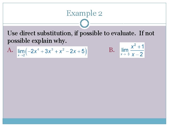 Example 2 Use direct substitution, if possible to evaluate. If not possible explain why.