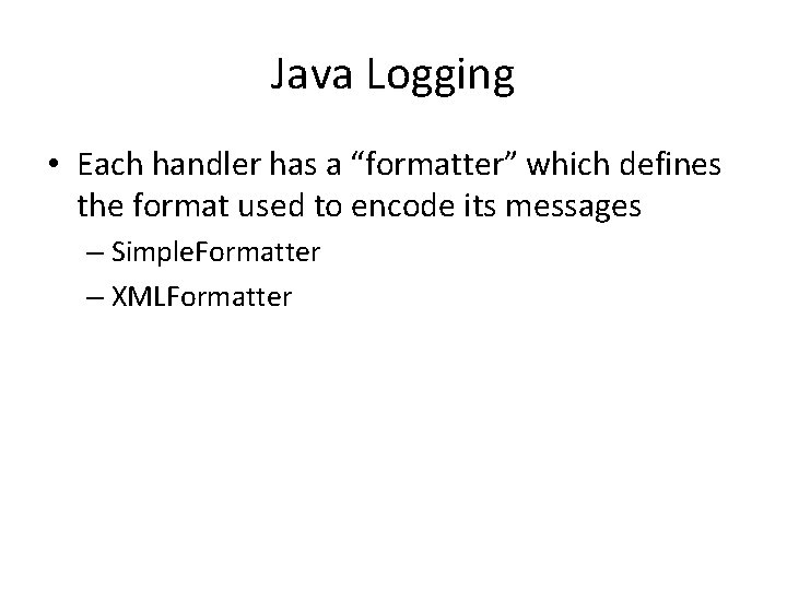 Java Logging • Each handler has a “formatter” which defines the format used to