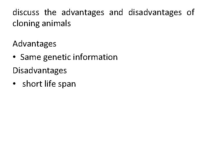 discuss the advantages and disadvantages of cloning animals Advantages • Same genetic information Disadvantages
