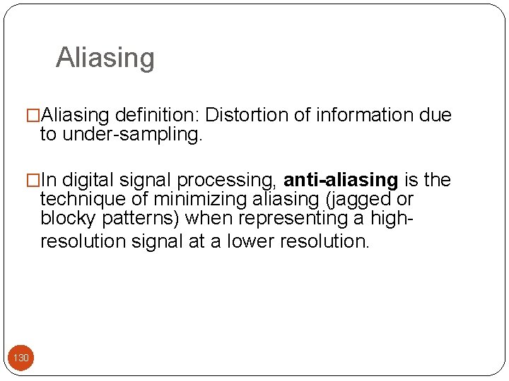 Aliasing �Aliasing definition: Distortion of information due to under-sampling. �In digital signal processing, anti-aliasing