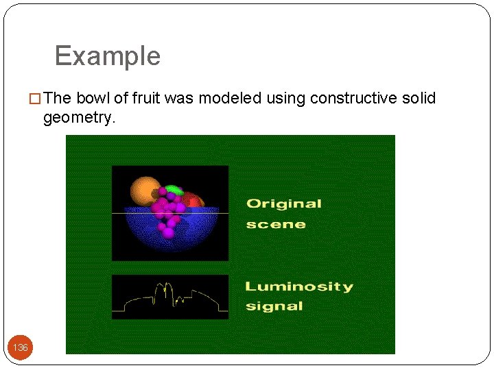 Example � The bowl of fruit was modeled using constructive solid geometry. 136 