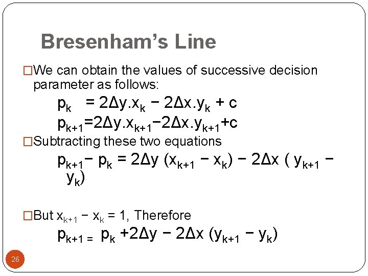 Bresenham’s Line �We can obtain the values of successive decision parameter as follows: pk