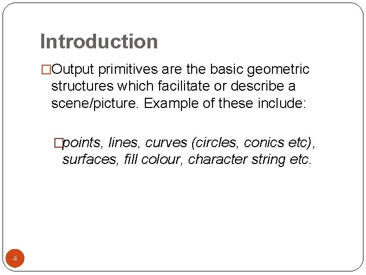 Introduction �Output primitives are the basic geometric structures which facilitate or describe a scene/picture.
