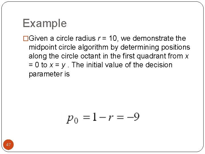 Example �Given a circle radius r = 10, we demonstrate the midpoint circle algorithm