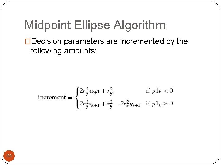 Midpoint Ellipse Algorithm �Decision parameters are incremented by the following amounts: 63 