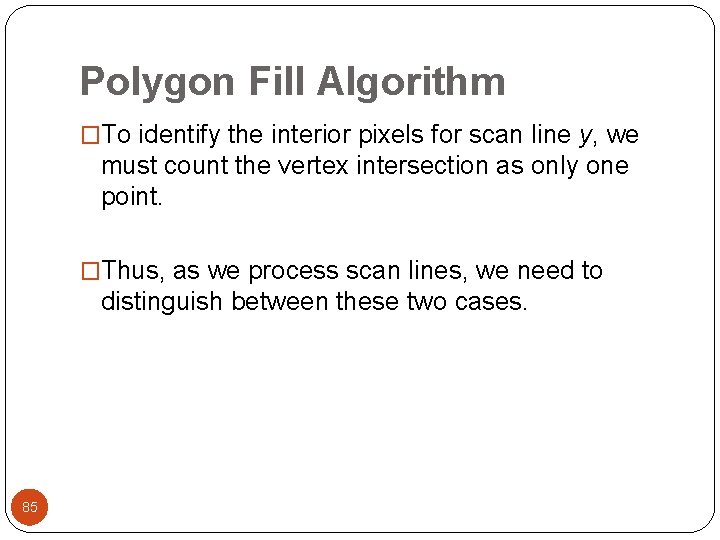 Polygon Fill Algorithm �To identify the interior pixels for scan line y, we must