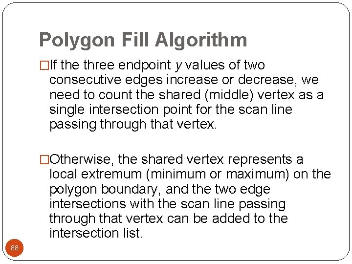 Polygon Fill Algorithm �If the three endpoint y values of two consecutive edges increase