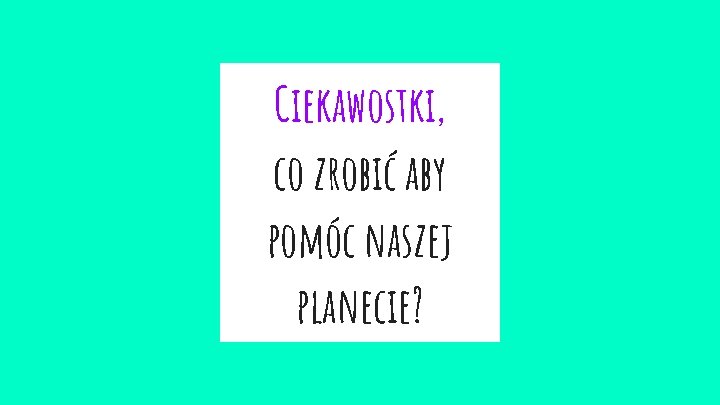 Ciekawostki, co zrobić aby pomóc naszej planecie? 