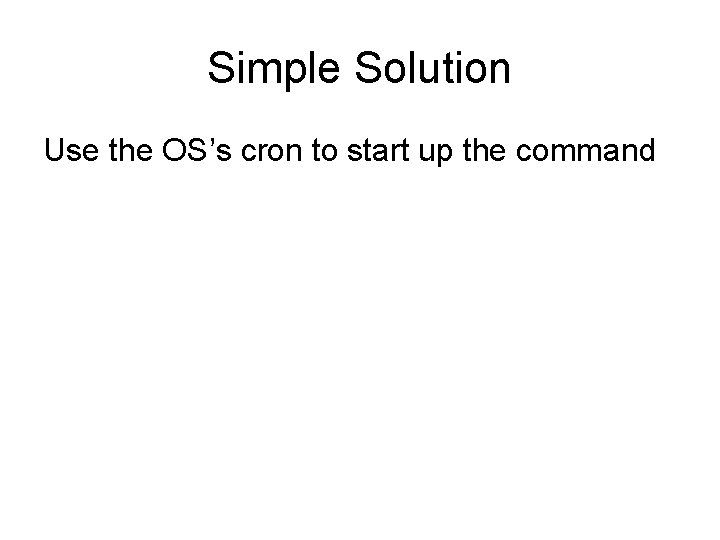 Simple Solution Use the OS’s cron to start up the command 
