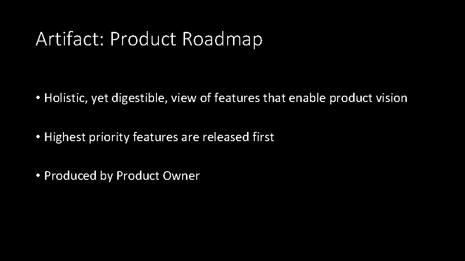 Artifact: Product Roadmap • Holistic, yet digestible, view of features that enable product vision