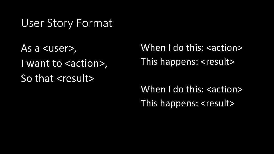 User Story Format As a <user>, I want to <action>, So that <result> When