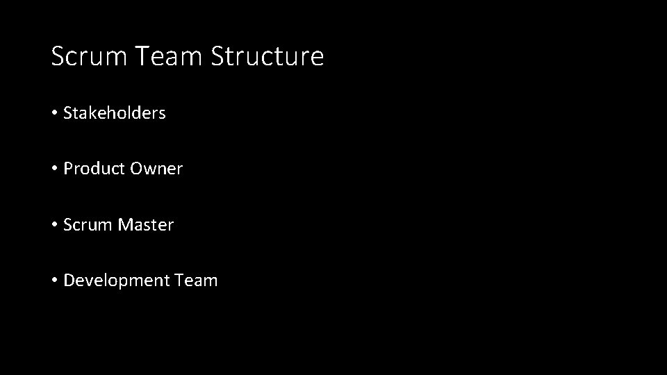 Scrum Team Structure • Stakeholders • Product Owner • Scrum Master • Development Team