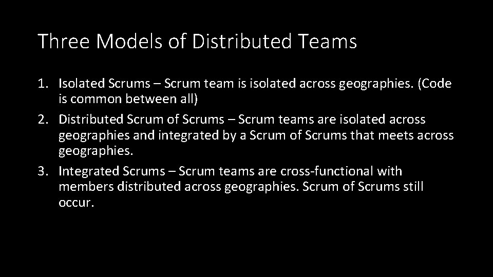 Three Models of Distributed Teams 1. Isolated Scrums – Scrum team is isolated across